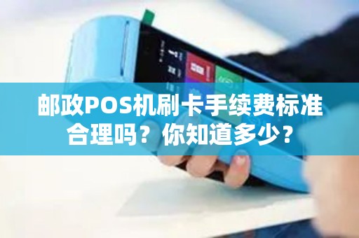 邮政POS机刷卡手续费标准合理吗？你知道多少？