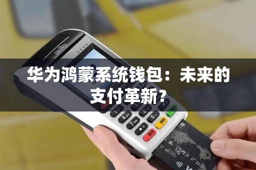 华为鸿蒙系统钱包：未来的支付革新？