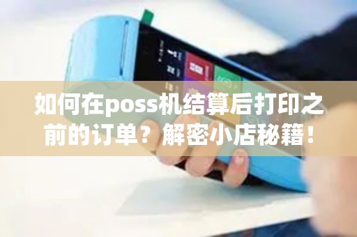 如何在poss机结算后打印之前的订单？解密小店秘籍！