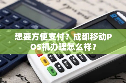 想要方便支付？成都移动POS机办理怎么样？