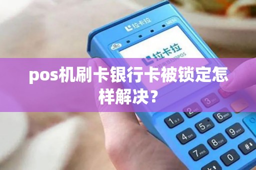 pos机刷卡银行卡被锁定怎样解决？
