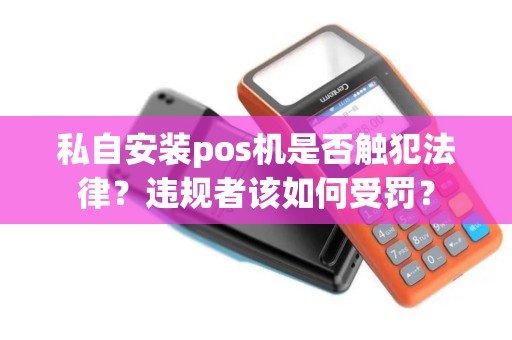 私自安装pos机是否触犯法律？违规者该如何受罚？