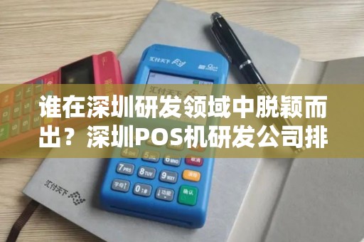 谁在深圳研发领域中脱颖而出？深圳POS机研发公司排名揭晓！