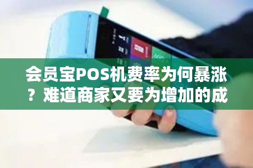 会员宝POS机费率为何暴涨？难道商家又要为增加的成本买单吗？