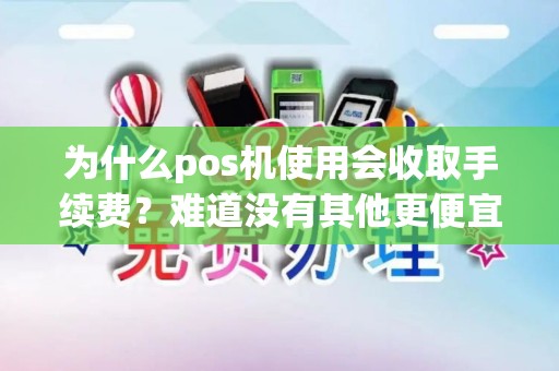 为什么pos机使用会收取手续费？难道没有其他更便宜的选择吗？