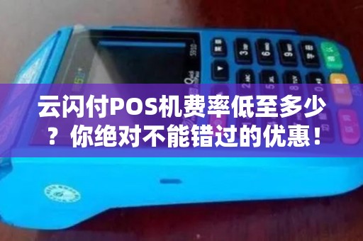 云闪付POS机费率低至多少？你绝对不能错过的优惠！