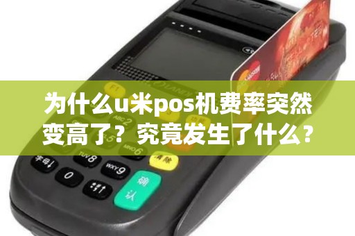 为什么u米pos机费率突然变高了？究竟发生了什么？