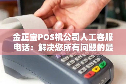 金正宝POS机公司人工客服电话：解决您所有问题的最佳选择？