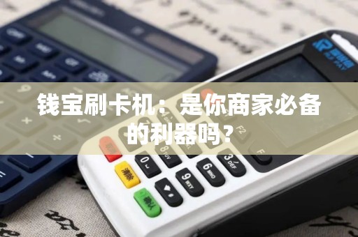 钱宝刷卡机：是你商家必备的利器吗？