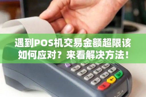 遇到POS机交易金额超限该如何应对？来看解决方法！