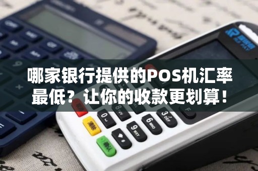 哪家银行提供的POS机汇率最低？让你的收款更划算！