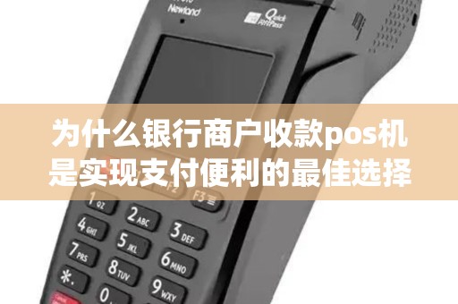 为什么银行商户收款pos机是实现支付便利的最佳选择？