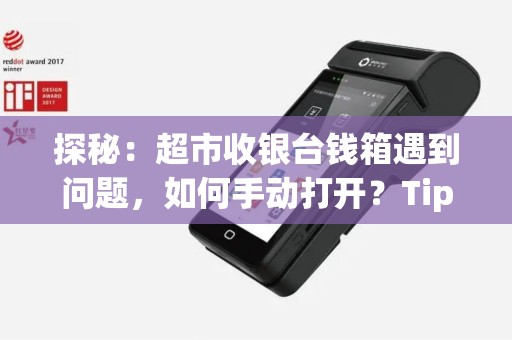 探秘：超市收银台钱箱遇到问题，如何手动打开？Tips揭秘！