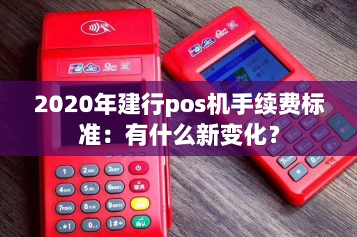 2020年建行pos机手续费标准：有什么新变化？