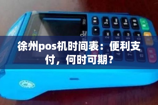 徐州pos机时间表：便利支付，何时可期？