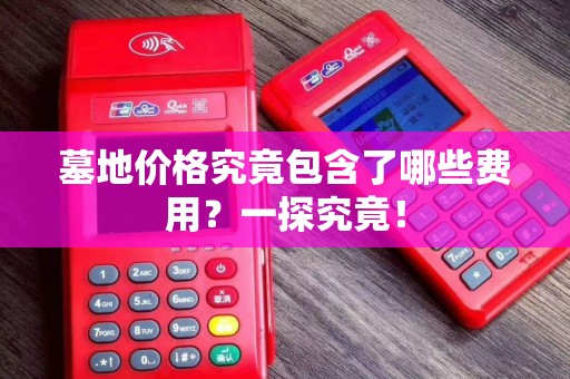 墓地价格究竟包含了哪些费用？一探究竟！