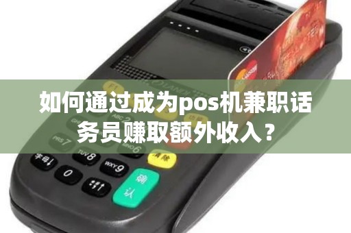 如何通过成为pos机兼职话务员赚取额外收入？