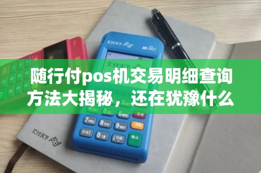 随行付pos机交易明细查询方法大揭秘，还在犹豫什么？