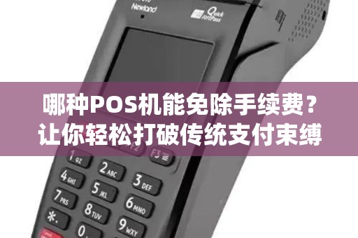 哪种POS机能免除手续费？让你轻松打破传统支付束缚！