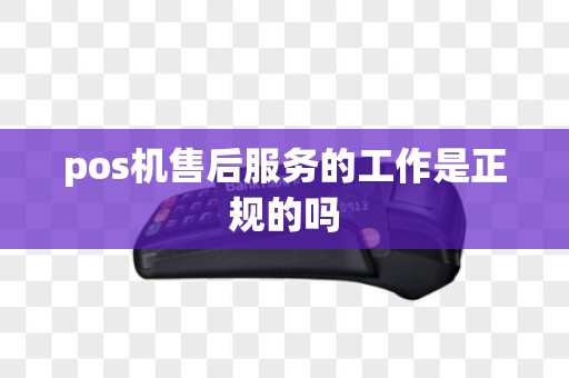 pos机售后服务的工作是正规的吗