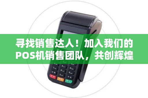 寻找销售达人！加入我们的POS机销售团队，共创辉煌！