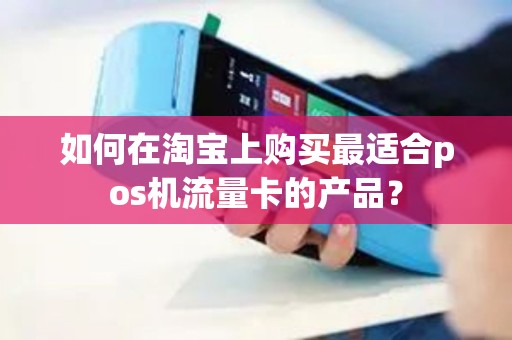 如何在淘宝上购买最适合pos机流量卡的产品？