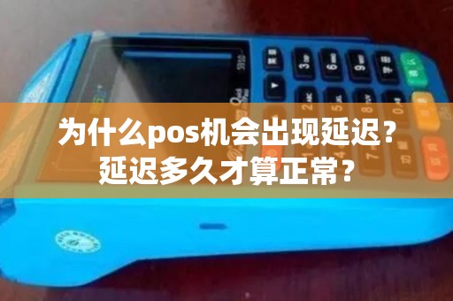 为什么pos机会出现延迟？延迟多久才算正常？
