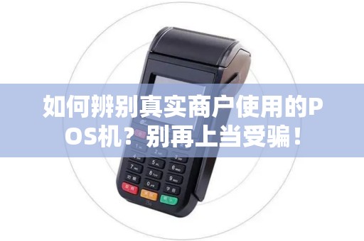 如何辨别真实商户使用的POS机？别再上当受骗！
