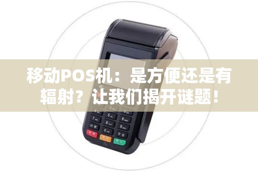 移动POS机：是方便还是有辐射？让我们揭开谜题！