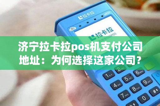 济宁拉卡拉pos机支付公司地址：为何选择这家公司？