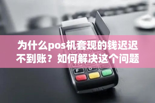 为什么pos机套现的钱迟迟不到账？如何解决这个问题？