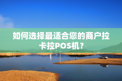 如何选择最适合您的商户拉卡拉POS机？