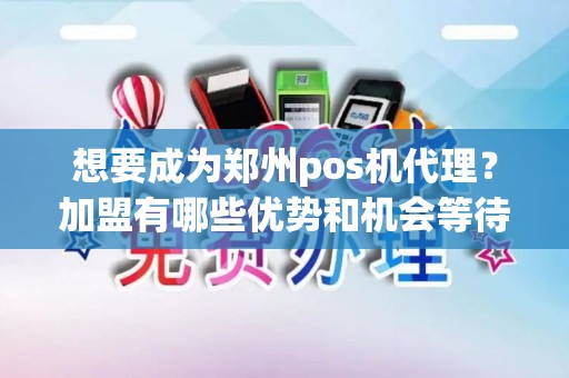 想要成为郑州pos机代理？加盟有哪些优势和机会等待着你？