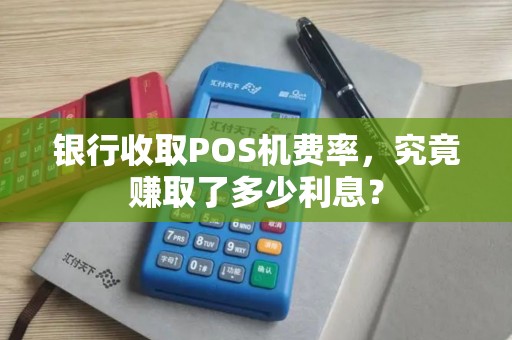 银行收取POS机费率，究竟赚取了多少利息？