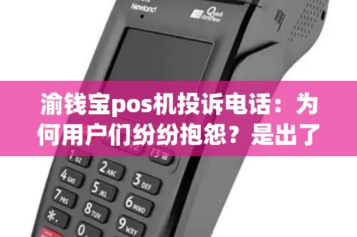 渝钱宝pos机投诉电话：为何用户们纷纷抱怨？是出了什么问题吗？