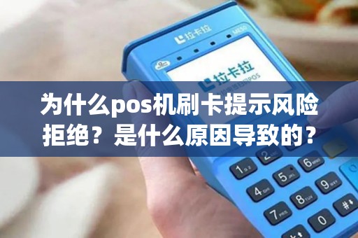 为什么pos机刷卡提示风险拒绝？是什么原因导致的？