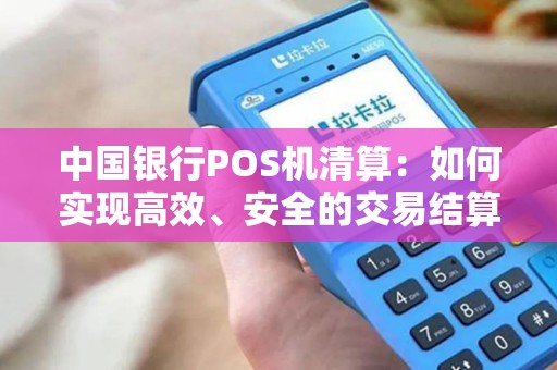 中国银行POS机清算：如何实现高效、安全的交易结算？