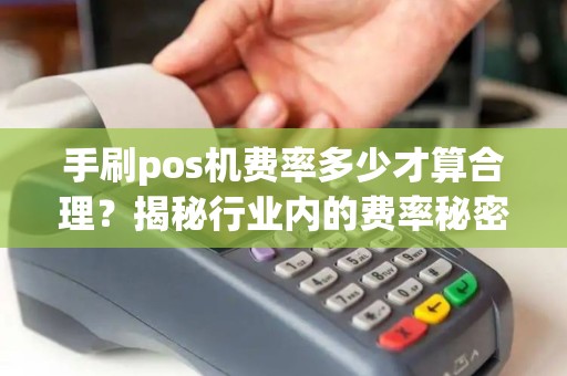 手刷pos机费率多少才算合理？揭秘行业内的费率秘密！