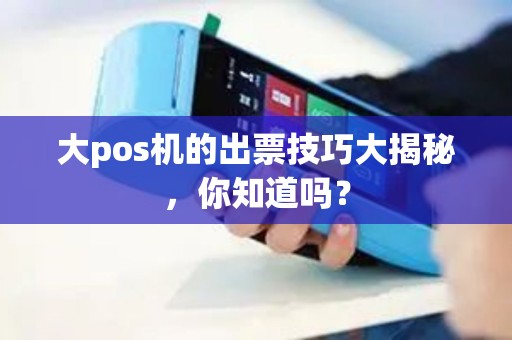 大pos机的出票技巧大揭秘，你知道吗？