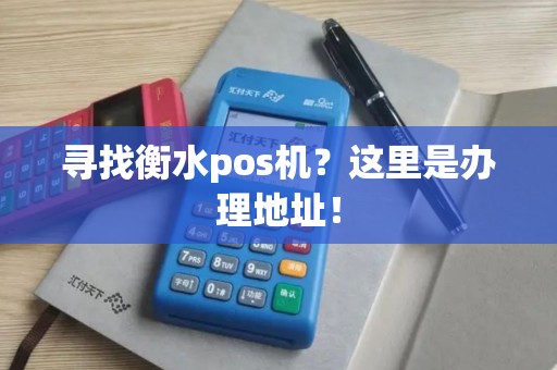 寻找衡水pos机？这里是办理地址！