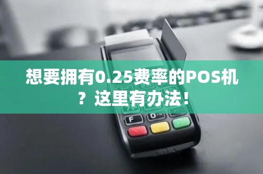 想要拥有0.25费率的POS机？这里有办法！