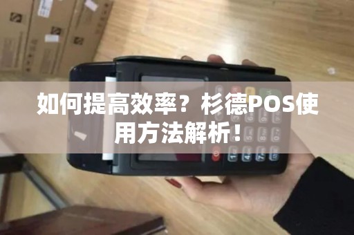 如何提高效率？杉德POS使用方法解析！