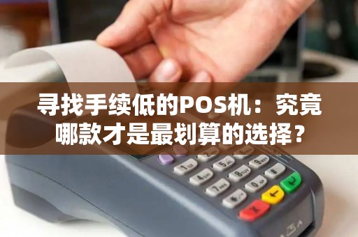 寻找手续低的POS机：究竟哪款才是最划算的选择？