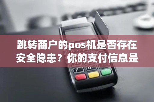 跳转商户的pos机是否存在安全隐患？你的支付信息是否受到保护？