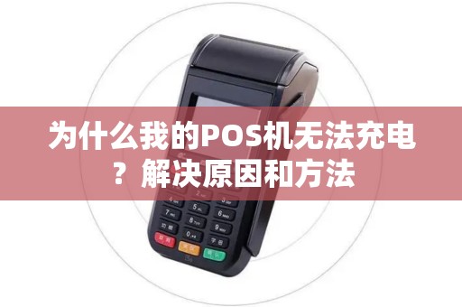 为什么我的POS机无法充电？解决原因和方法
