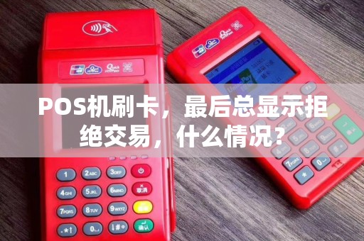 POS机刷卡，最后总显示拒绝交易，什么情况？