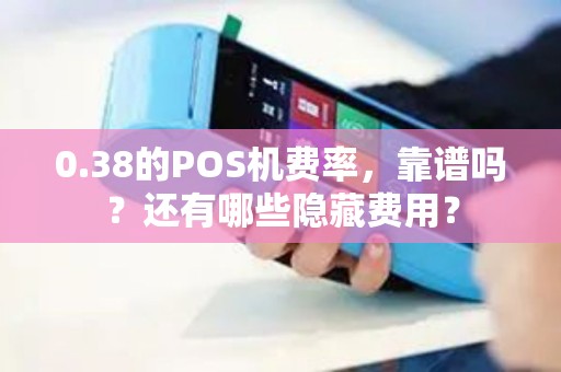 0.38的POS机费率，靠谱吗？还有哪些隐藏费用？