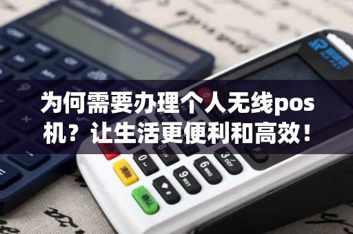 为何需要办理个人无线pos机？让生活更便利和高效！