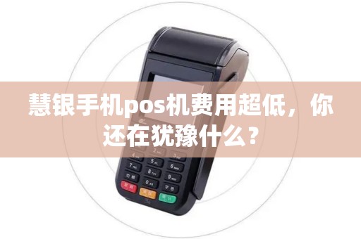 慧银手机pos机费用超低，你还在犹豫什么？