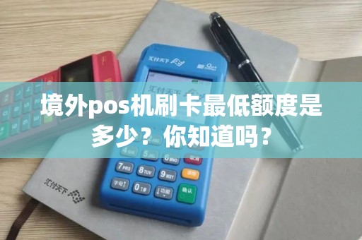 境外pos机刷卡最低额度是多少？你知道吗？